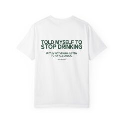 Told Myself To Stop Drinking. But I'm Not Gonna Listen To An Alcoholic T-Shirt, Hoodie, Sweatshirt