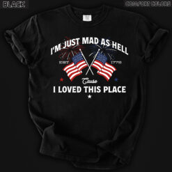 I’m Just Mad As Hell Est. 1776 Cause I Loved This Place T Shirt, Red White Blue Shirt, Patriotic Shirt, Independence Day